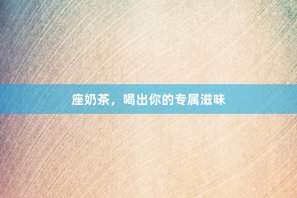 座奶茶，喝出你的专属滋味