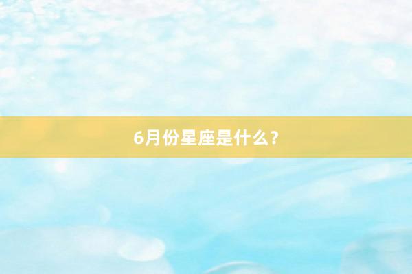 6月份星座是什么？