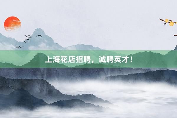 上海花店招聘，诚聘英才！